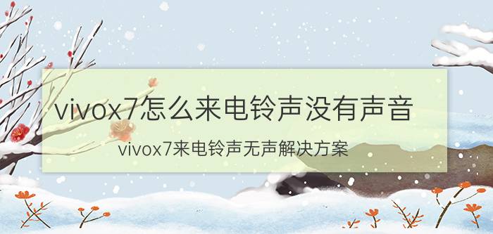 vivox7怎么来电铃声没有声音 vivox7来电铃声无声解决方案